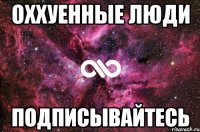 Оххуенные люди ПОДПИСЫВАЙТЕСЬ