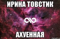 Ирина Товстик Ахуенная