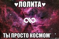 ♥Лолита♥ Ты просто космом*_*