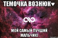 ТЕМОЧКА ВОЗНЮК♥ Мой самый лучший мальчик)