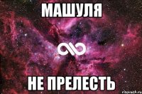 МАШУЛЯ НЕ ПРЕЛЕСТЬ