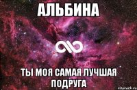 Альбина Ты моя самая лучшая подруга