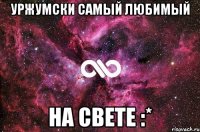 Уржумски Самый Любимый На свете :*