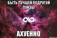 быть лучшей подругой луизы АХУЕННО