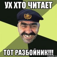 УХ хто читает тот разбойник!!!