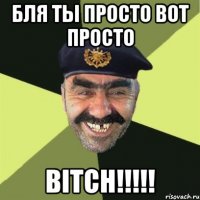 бля ты просто вот просто BITCH!!!!!