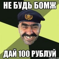 НЕ БУДЬ БОМЖ ДАЙ 100 РУБЛУЙ