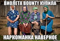 Виолета Bounty купила наркоманка наверное