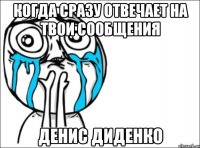 когда сразу отвечает на твои сообщения Денис Диденко