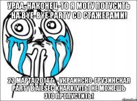 Ураа, наконец-то я могу потусить на Bye-bye party со стажерами! 22 марта 2014 г. - украинско-грузинская party в AIESEC Kharkiv!Ты не можешь это пропустить!