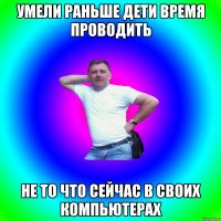 Умели Раньше Дети Время Проводить Не то что сейчас В своих Компьютерах