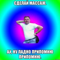 Сделай массаж. Ах, ну ладно припомню припомню.