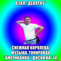 взял "девятку" снежная королева, музыка, тонировка "американка", диски на `14.