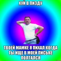 хуй в пизду твоей мамке я пихал когда ты ище в моей письке полтался