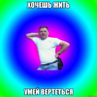 хочешь жить умей вертеться