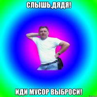 Слышь,дядя! Иди мусор выброси!