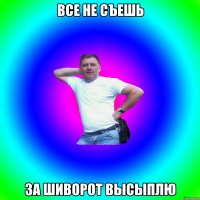 все не съешь за шиворот высыплю