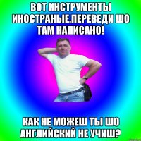 Вот инструменты иностраные.Переведи шо там написано! Как не можеш ты шо английский не учиш?