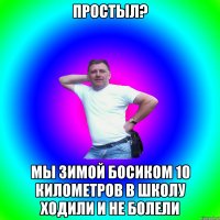 Простыл? Мы зимой босиком 10 километров в школу ходили и не болели