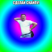 Сделай скайпу! 