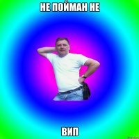 не пойман не вип