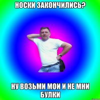 Носки закончились? Ну возьми мои и не мни булки