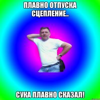 плавно отпуска сцепление.. СУКА ПЛАВНО СКАЗАЛ!