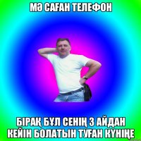 МӘ САҒАН ТЕЛЕФОН БІРАҚ БҰЛ СЕНІҢ 3 АЙДАН КЕЙІН БОЛАТЫН ТУҒАН КҮНІҢЕ