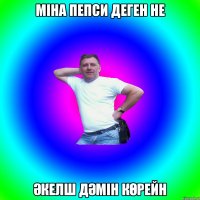 МІНА ПЕПСИ ДЕГЕН НЕ ӘКЕЛШ ДӘМІН КӨРЕЙН