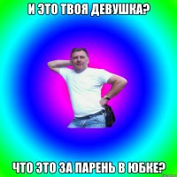 И это твоя девушка? Что это за парень в юбке?