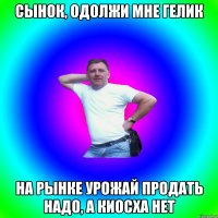 Сынок, одолжи мне гелик На рынке урожай продать надо, а киосха нет