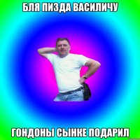 бля пизда василичу гондоны сынке подарил