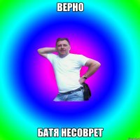 Верно Батя несоврет