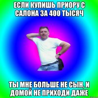 Если купишь приору с салона за 400 тысяч ты мне больше не сын, и домой не приходи даже