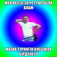 МЕН НЕГІЗІ 30 РЕТ ТАРТЫЛА АЛАМ МЫНА ТУРНИГІН ҚИСЫҚПА БІРДЕНЕ ҒО