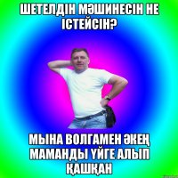 ШЕТЕЛДІН МӘШИНЕСІН НЕ ІСТЕЙСІН? МЫНА ВОЛГАМЕН ӘКЕҢ МАМАНДЫ ҮЙГЕ АЛЫП ҚАШҚАН