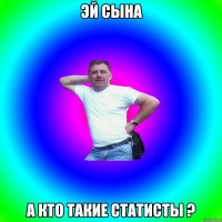 Эй сына А кто такие статисты ?