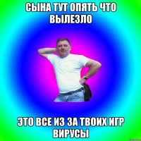 сына тут опять что вылезло это все из за твоих игр вирусы