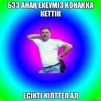 Б3З АНАҢ ЕКЕУМІЗ ҚОНАҚҚА КЕТТІК ЕСІКТІ КІЛТТЕП АЛ