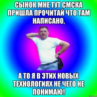 Сынок мне тут смска пришла прочитай что там написано, а то я в этих новых технологиях не чего не понимаю!