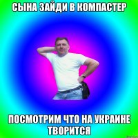 сына зайди в компастер посмотрим что на украине творится