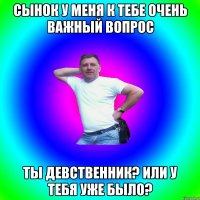 Сынок у меня к тебе очень важный вопрос Ты девственник? Или у тебя уже было?