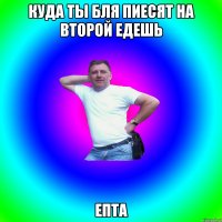 Куда ты бля пиесят на второй едешь Епта