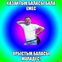 ҚАЗАҚТЫҢ БАЛАСЫ БАЛА ЕМЕС ОРЫСТЫҢ БАЛАСЫ МӘЛАДЕС!