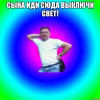 Сына иди сюда Выключи свет! 