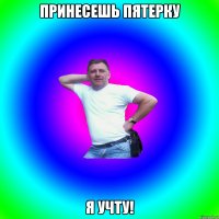 Принесешь пятерку Я учту!