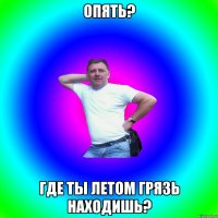 Опять? Где ты летом грязь находишь?