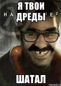 Я твои дреды Шатал