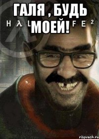 Галя , будь моей! 