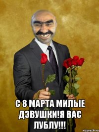  С 8 МАРТА МИЛЫЕ ДЭВУШКИ!Я ВАС ЛУБЛУ!!!